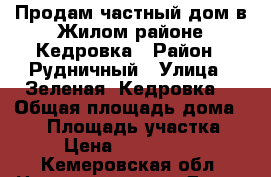 Продам частный дом в Жилом районе Кедровка › Район ­ Рудничный › Улица ­ Зеленая (Кедровка) › Общая площадь дома ­ 85 › Площадь участка ­ 6 › Цена ­ 1 600 000 - Кемеровская обл. Недвижимость » Дома, коттеджи, дачи продажа   